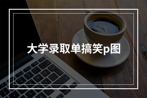 大学录取单搞笑p图