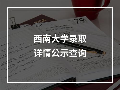 西南大学录取详情公示查询