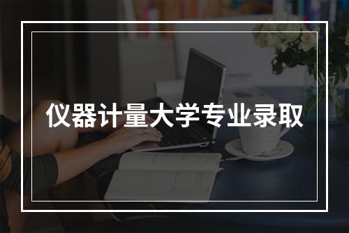 仪器计量大学专业录取