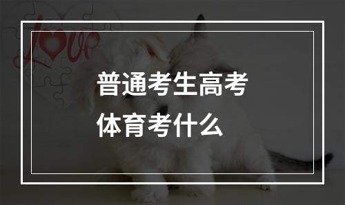 普通考生高考体育考什么