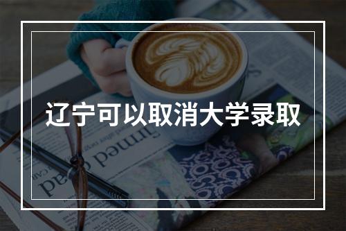 辽宁可以取消大学录取