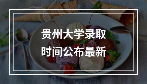 贵州大学录取时间公布最新