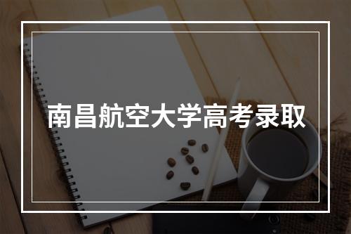 南昌航空大学高考录取