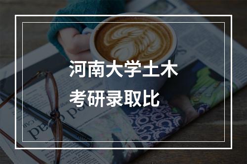 河南大学土木考研录取比