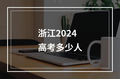 浙江2024高考多少人