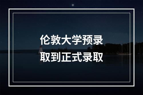 伦敦大学预录取到正式录取