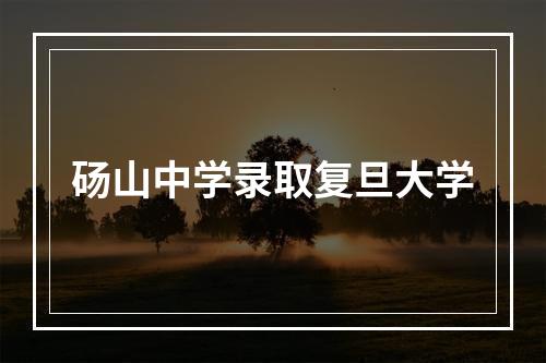 砀山中学录取复旦大学