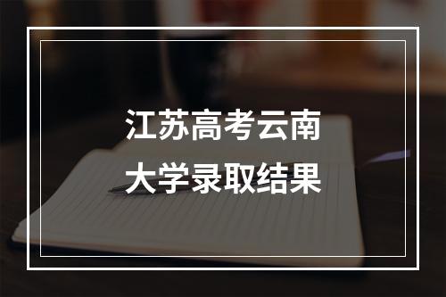 江苏高考云南大学录取结果