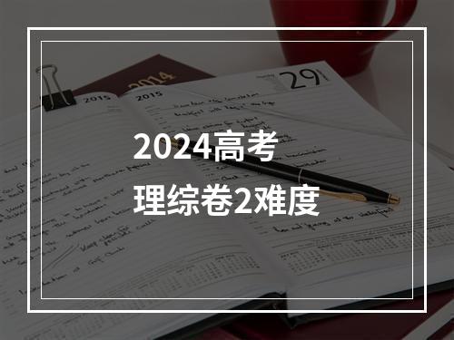 2024高考理综卷2难度