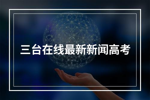 三台在线最新新闻高考