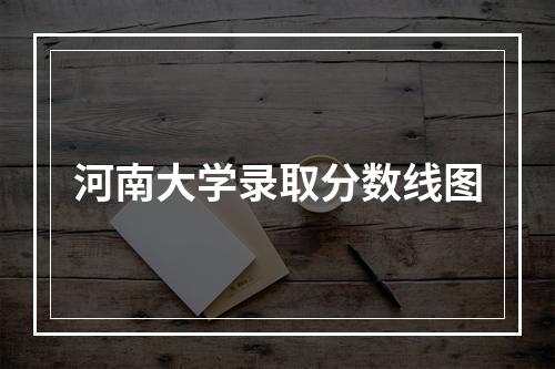 河南大学录取分数线图