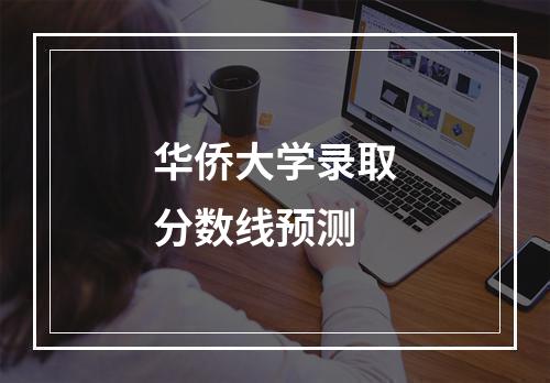 华侨大学录取分数线预测