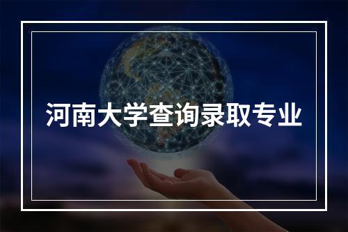 河南大学查询录取专业