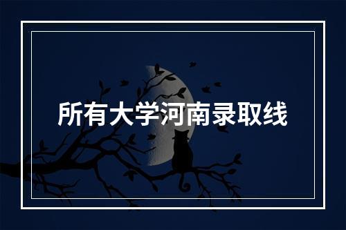 所有大学河南录取线