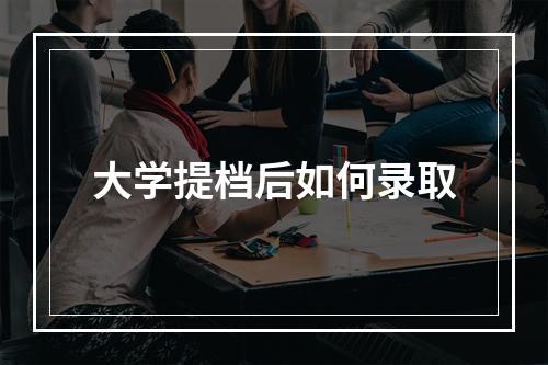 大学提档后如何录取