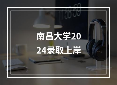 南昌大学2024录取上岸