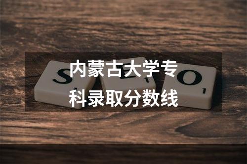 内蒙古大学专科录取分数线