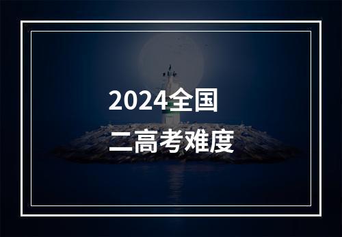 2024全国二高考难度