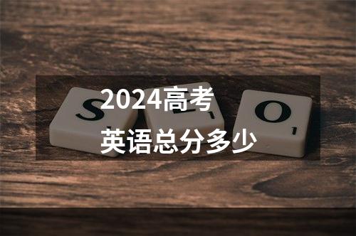 2024高考英语总分多少