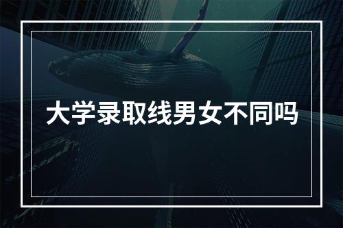 大学录取线男女不同吗