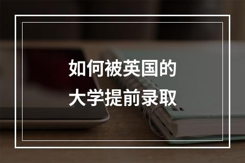 如何被英国的大学提前录取