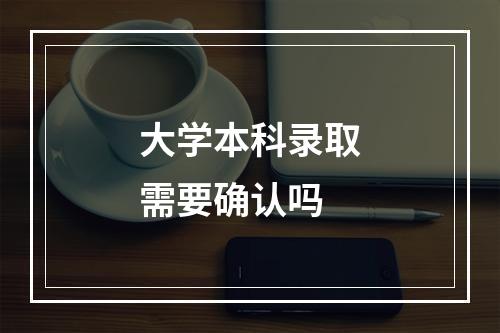 大学本科录取需要确认吗