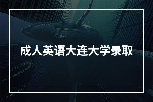 成人英语大连大学录取