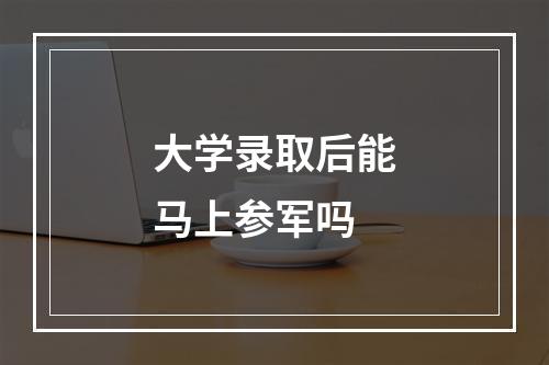 大学录取后能马上参军吗