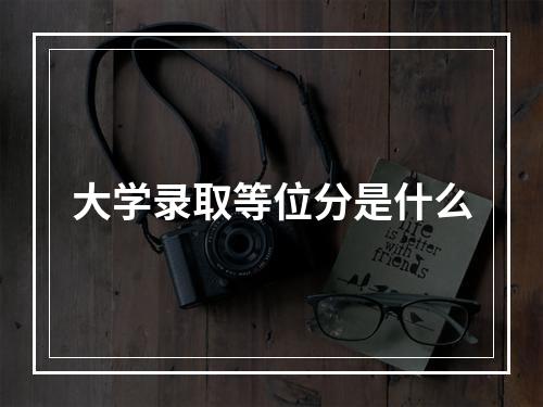 大学录取等位分是什么