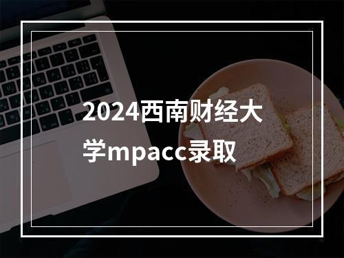 2024西南财经大学mpacc录取