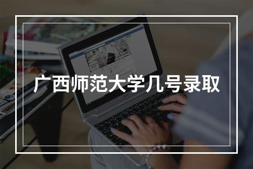 广西师范大学几号录取