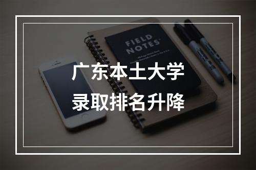 广东本土大学录取排名升降