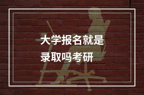 大学报名就是录取吗考研