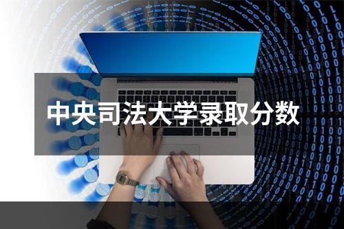 中央司法大学录取分数