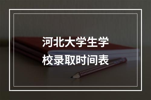 河北大学生学校录取时间表