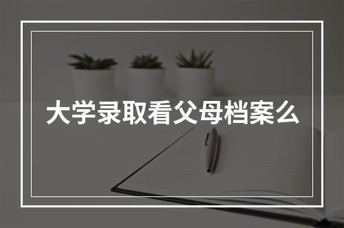 大学录取看父母档案么