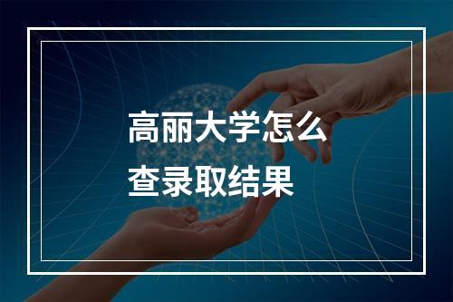 高丽大学怎么查录取结果