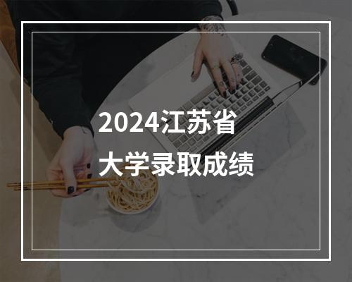 2024江苏省大学录取成绩