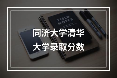 同济大学清华大学录取分数