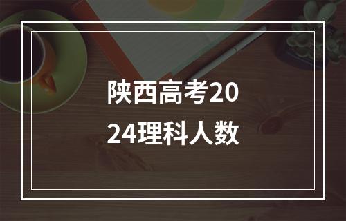 陕西高考2024理科人数