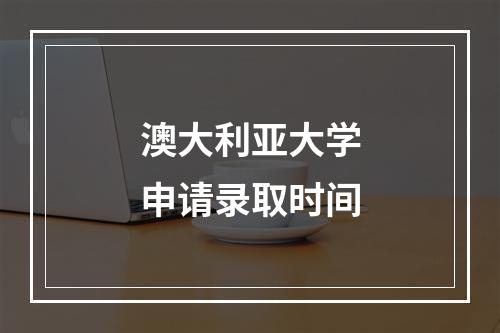 澳大利亚大学申请录取时间