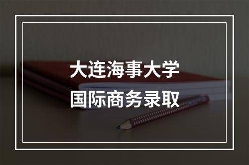 大连海事大学国际商务录取