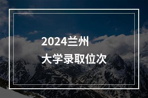 2024兰州大学录取位次