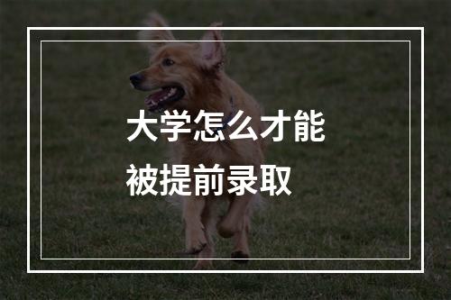 大学怎么才能被提前录取