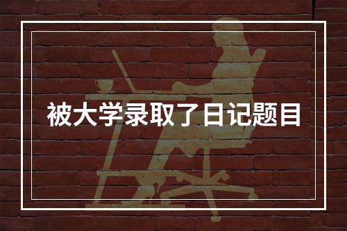 被大学录取了日记题目