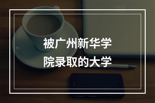 被广州新华学院录取的大学