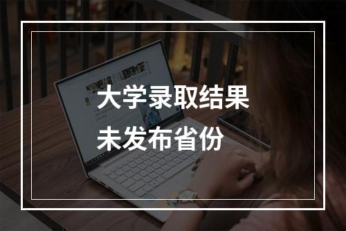 大学录取结果未发布省份