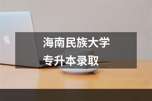 海南民族大学专升本录取