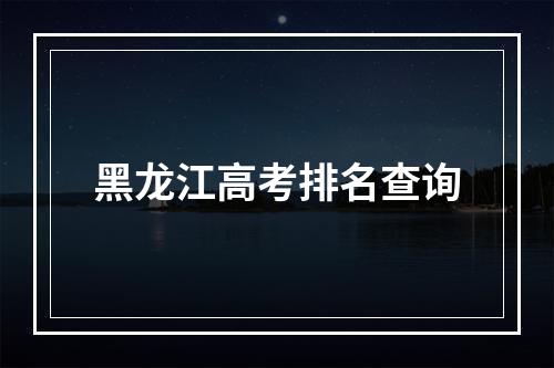 黑龙江高考排名查询