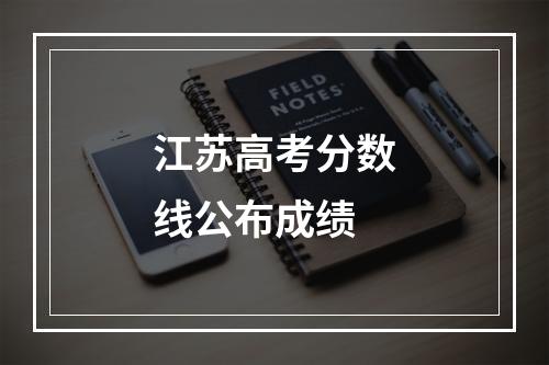 江苏高考分数线公布成绩